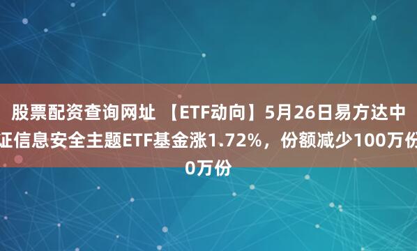 股票配资查询网址 【ETF动向】5月26日易方达中证信息安全主题ETF基金涨1.72%，份额减少100万份
