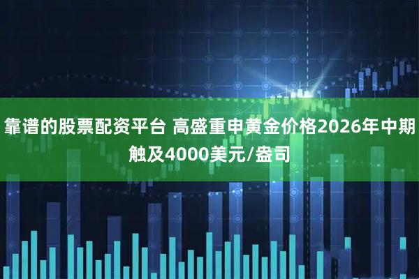 靠谱的股票配资平台 高盛重申黄金价格2026年中期触及4000美元/盎司