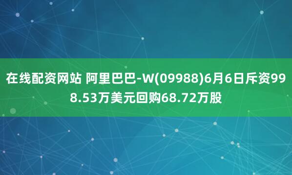 在线配资网站 阿里巴巴-W(09988)6月6日斥资998.53万美元回购68.72万股