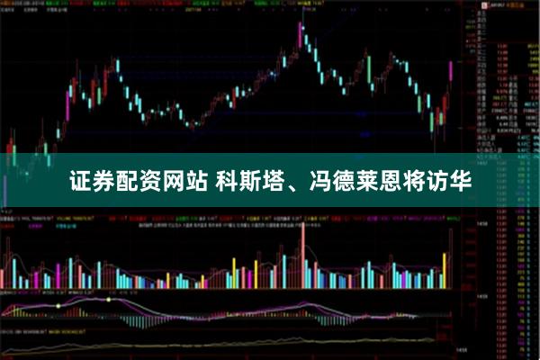 证券配资网站 科斯塔、冯德莱恩将访华
