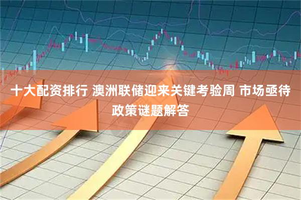 十大配资排行 澳洲联储迎来关键考验周 市场亟待政策谜题解答