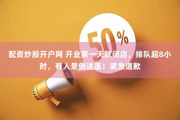配资炒股开户网 开业第一天就闭店,排队超8小时,有人晕倒送医!紧急道歉