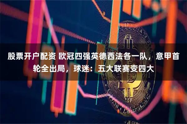 股票开户配资 欧冠四强英德西法各一队，意甲首轮全出局，球迷：五大联赛变四大