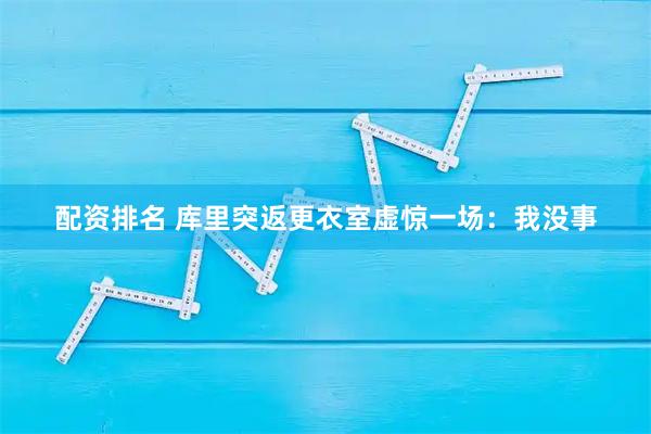 配资排名 库里突返更衣室虚惊一场：我没事