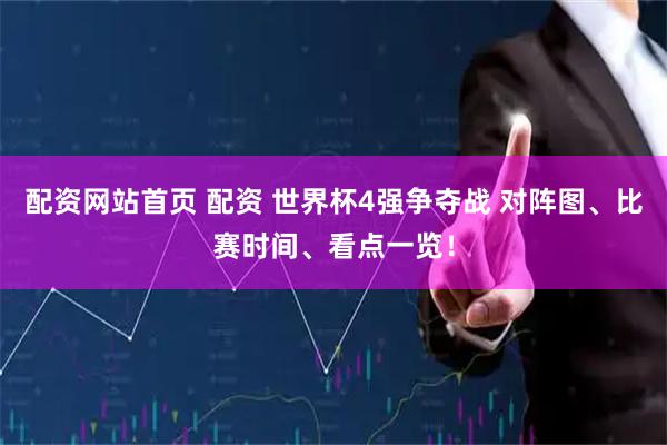 配资网站首页 配资 世界杯4强争夺战 对阵图、比赛时间、看点一览!