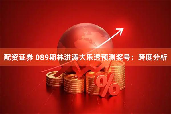 配资证券 089期林洪涛大乐透预测奖号：跨度分析