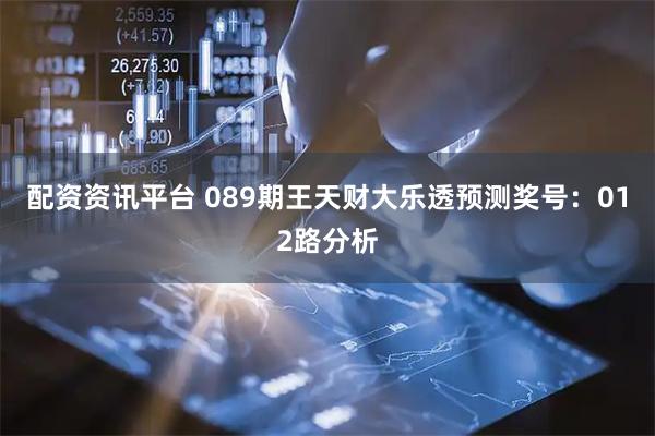 配资资讯平台 089期王天财大乐透预测奖号：012路分析
