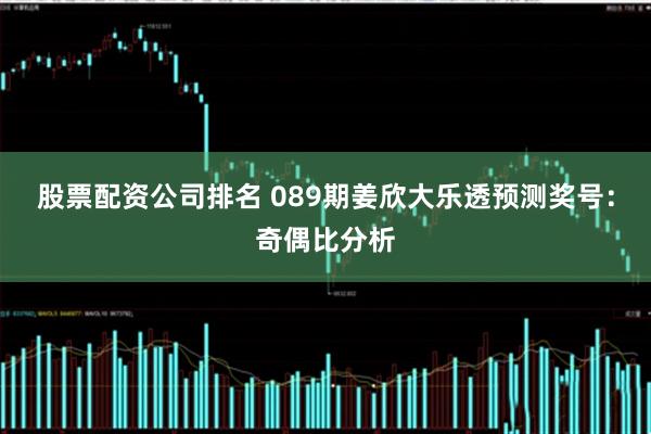 股票配资公司排名 089期姜欣大乐透预测奖号：奇偶比分析